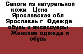 Сапоги из натуральной кожи › Цена ­ 3 000 - Ярославская обл., Ярославль г. Одежда, обувь и аксессуары » Женская одежда и обувь   